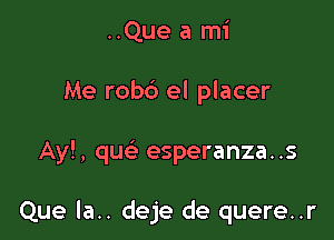 ..Que a mi
Me rob6 el placer

Ay!, que' esperanza..s

Que la.. deje de quere..r