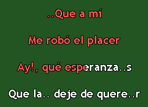 ..Que a mi
Me rob6 el placer

Ay!, que' esperanza..s

Que la.. deje de quere..r