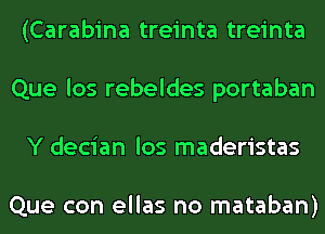 (Carabina treinta treinta
Que los rebeldes portaban
Y decian los maderistas

Que con ellas no mataban)