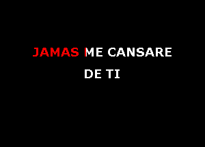 JAMAS M E CANSARE

DE TI