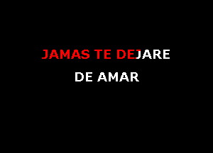 JAMAS TE DEJARE

DE AMAR