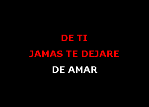 DE TI

JAMAS TE DEJARE
DE AMAR