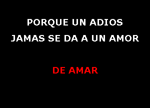 PORQUE UN ADIOS
JAMAS SE DA A UN AMOR

DE AMAR