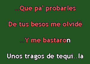 ..Que pa' probarles
De tus besos me olviw

..Y me bastaron

Unos tragos de tequi..la