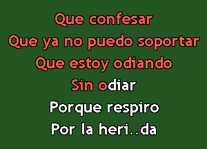 Que confesar
Que ya no puedo soportar
Que estoy odiando

Sin odiar
Porque respiro
Por la heri..da