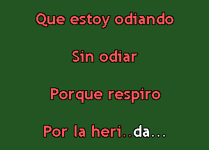 Que estoy odiando

Sin odiar

Porque respiro

Por la heri..da...