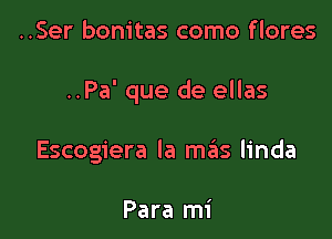 ..Ser bonitas como flores

..Pa' que de ellas

Escogiera la meiis linda

Para mi