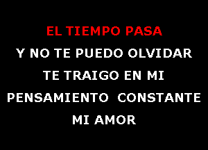 EL TIEMPO PASA
Y N0 TE PUEDO OLVIDAR
TE TRAIGO EN MI
PENSAMIENTO CONSTANTE
MI AMOR