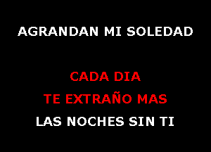 AGRAN DAN MI SOLEDAD

CADA DIA
TE EXTRANO MAS
LAS NOCHES SIN TI
