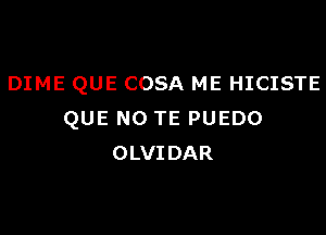 DIME QUE COSA ME HICISTE

QUE NO TE PUEDO
OLVIDAR
