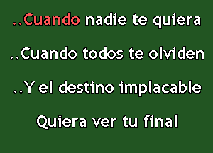 ..Cuando nadie te quiera
..Cuando todos te olviden
..Y el destino implacable

Quiera ver tu final