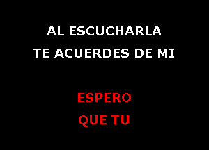 AL ESCUCHARLA
TE ACUERDES DE MI

ESPERO
QUETU