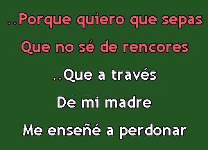 ..Porque quiero que sepas
Que no 56') de rencores
..Que a trave'zs
De mi madre

Me enser'is'z a perdonar