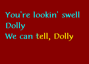 You're lookin' swell
Dolly

We can tell, Dolly