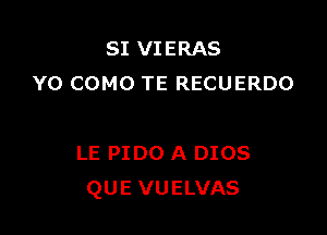 SI VIERAS
Y0 COMO TE RECUERDO

LE PIDO A 0108
QUE VUELVAS