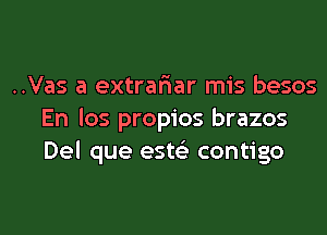 ..Vas a extrar'iar mis besos
En los propios brazos
Del que ests'z contigo