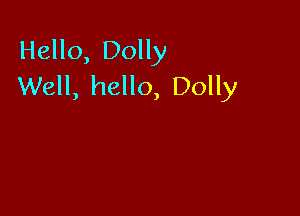 Hello, Dolly
Well, hello, Dolly