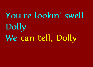 You're lookin' swell
Dolly

We can tell, Dolly