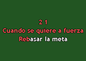 21

Cuando se quiere a fuerza
Rebasar la meta