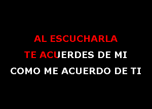 AL ESCUCHARLA

TE ACUERDES DE MI
COMO ME ACUERDO DE TI