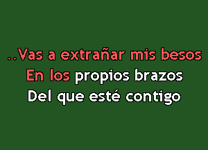 ..Vas a extrar'iar mis besos
En los propios brazos
Del que ests'z contigo