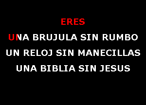 ERES
UNA BRUJULA SIN RUMBO
UN RELOJ SIN MANECILLAS
UNA BIBLIA SIN JESUS