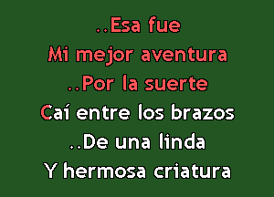 ..Esa fue
Mi mejor aventura
..Por la suerte

Cai entre los brazos
..De una linda
Y hermosa criatura