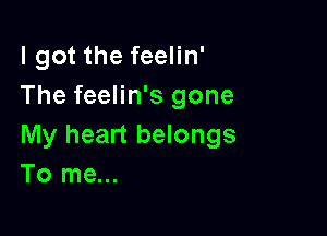 I got the feelin'
The feelin's gone

My heart belongs
To me...