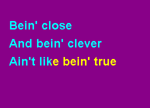 Bein' close
And bein' clever

Ain't like bein' true