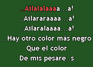 ..Ailalalaaaa...a!
..Ailararaaaa. . .a!
..Ailaralaaaa...a!

..Hay otro color m6s negro
Que el color
De mis pesare..s