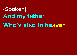 (Spoken)
And my father

Who's also in heaven