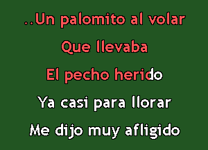 ..Un palomito al volar
Que llevaba
El pecho herido

Ya casi para llorar

Me dijo muy afligido