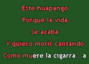 Este huapango

Porque la Vida
Se acaba
Y quiero morir cantando

Como muere la cigarra...a