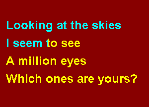Looking at the skies
I seem to see

A million eyes

Which ones are yours?