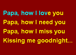 Papa, howl love you
Papa, howl need you

Papa, howl miss you
Kissing me goodnight...