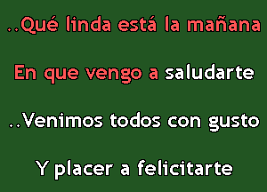 ..Qus'3 linda esta la mar'iana
En que vengo a saludarte
..Venimos todos con gusto

Y placer a felicitarte