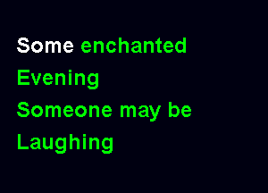 Some enchanted
Evening

Someone may be
Laughing