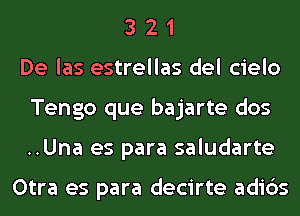 3 2 1
De las estrellas del cielo
Tengo que bajarte dos
..Una es para saludarte

Otra es para decirte adids