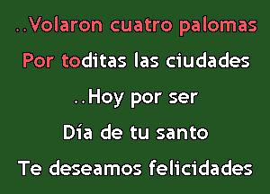 ..Volaron cuatro palomas
Por toditas las ciudades
..Hoy por ser
Dia de tu santo

Te deseamos felicidades