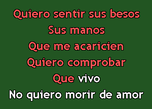 Quiero sentir sus besos
Sus manos
Que me acaricien
Quiero comprobar
Que vivo
No quiero morir de amor