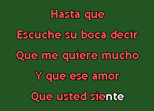 Hasta que
Escuche su boca decir

Que me quiere mucho

Y que ese amor

Que usted siente l