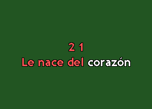 21

Le nace del coraz6n