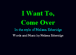 I W ant To,

Come Over

In the style of Melissa Etherldge
Words and Music by Mclxua EWC

g