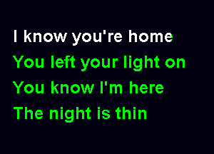 I know you're home
You left your light on

You know I'm here
The night is thin