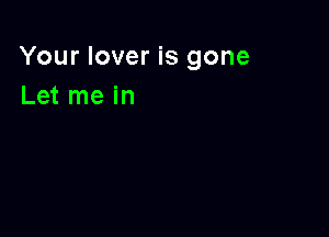 Your lover is gone
Let me in