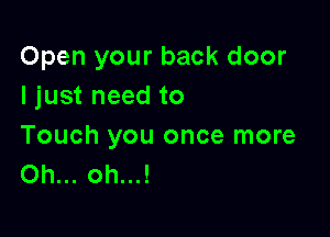 Open your back door
I just need to

Touch you once more
Oh... oh...!