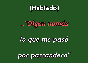 (Hablado)

..Oigan nomds

lo que me pasd

por parrandero