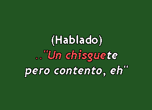 (Hablado)

..Un chisguete
pero contento, eh