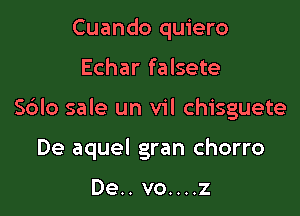 Cuando quiero
Echar falsete

Sblo sale un vil chisguete

De aquel gran chorro

De.. vo....z
