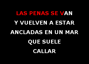 LAS PENAS SE VAN
Y VUELVEN A ESTAR

ANCLADAS EN UN MAR
QUE SUELE
CALLAR